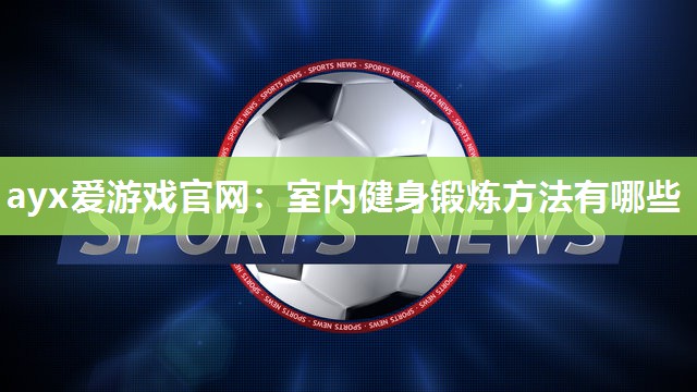 ayx爱游戏官网：室内健身锻炼方法有哪些