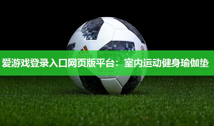 爱游戏登录入口网页版平台：室内运动健身瑜伽垫