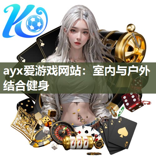 ayx爱游戏网站：室内与户外结合健身