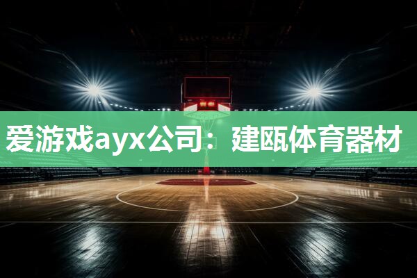 爱游戏ayx公司：建瓯体育器材