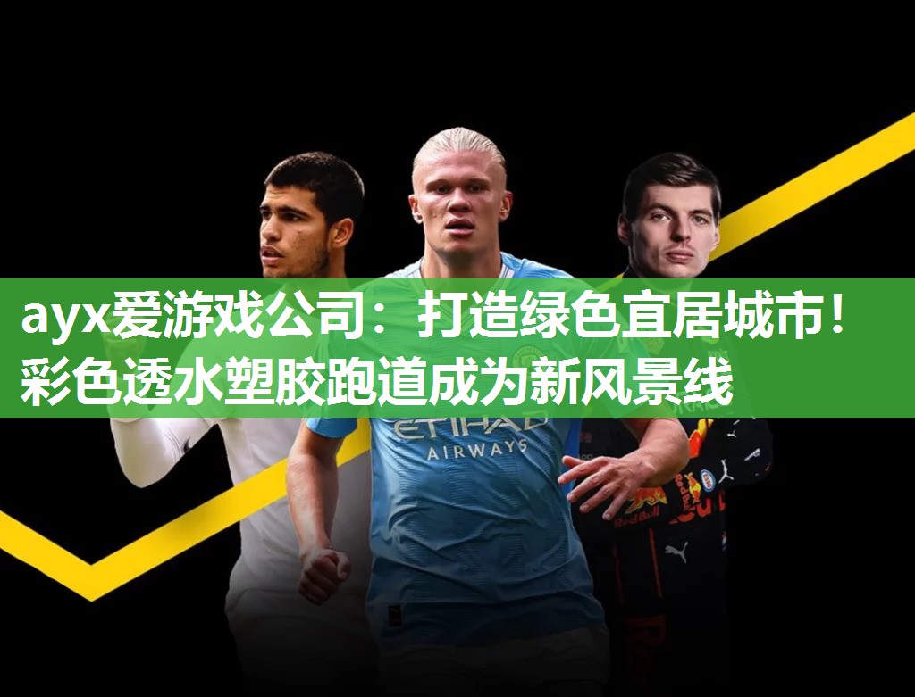 ayx爱游戏公司：打造绿色宜居城市！彩色透水塑胶跑道成为新风景线