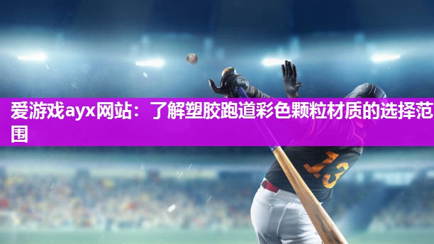 爱游戏ayx网站：了解塑胶跑道彩色颗粒材质的选择范围