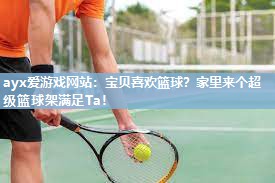 ayx爱游戏网站：宝贝喜欢篮球？家里来个超级篮球架满足Ta！