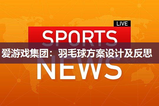 爱游戏集团：羽毛球方案设计及反思