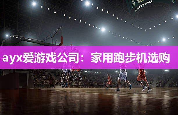 ayx爱游戏公司：家用跑步机选购