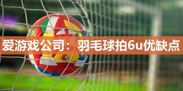 羽毛球拍6u优缺点