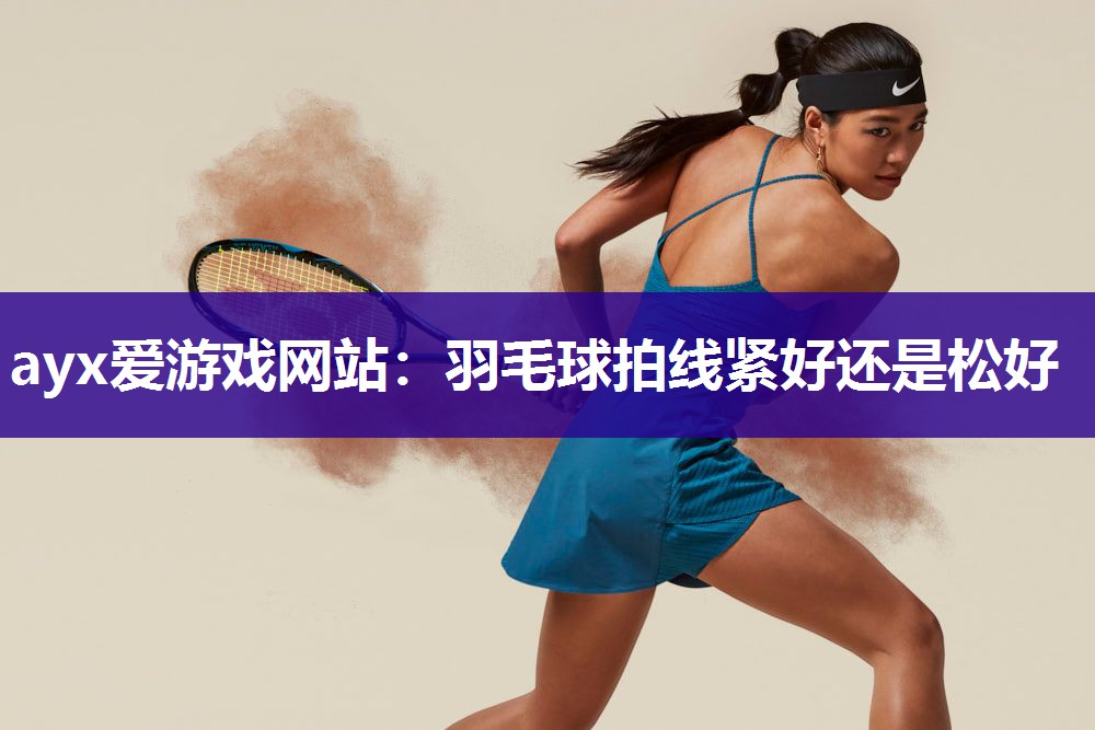 羽毛球拍线紧好还是松好