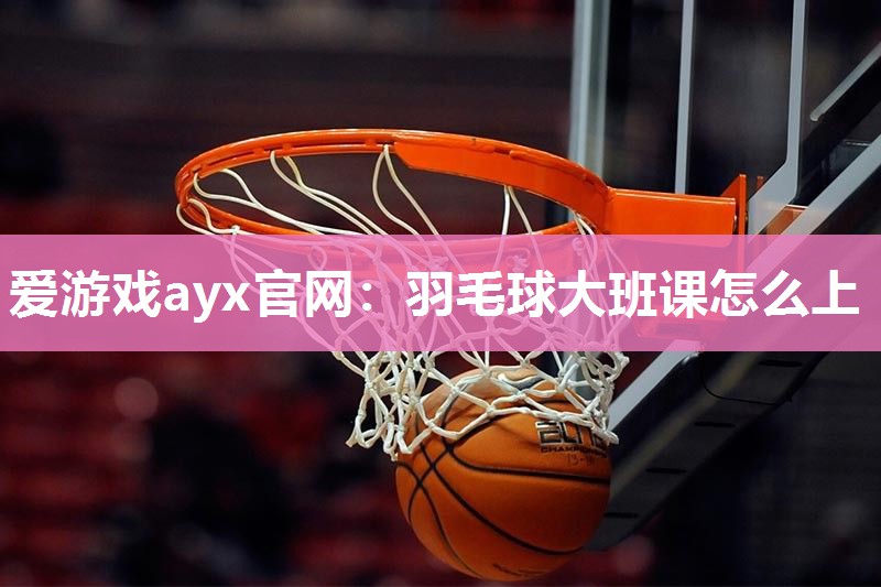 羽毛球大班课怎么上
