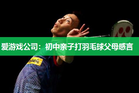 初中亲子打羽毛球父母感言