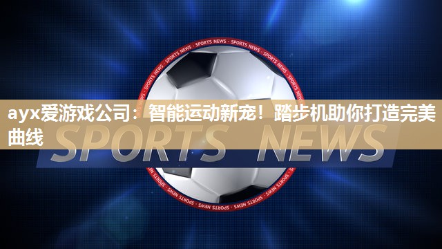 智能运动新宠！踏步机助你打造完美曲线